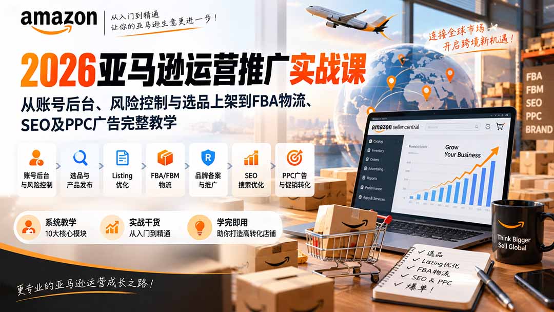 （20410期）2026亚马逊运营推广实战课：从账号后台、风险控制与选品上架到FBA物流、SEO及PPC广告完整教学-宇文网创