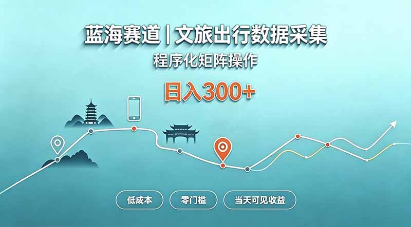 （20478期）蓝海赛道  文旅出行数据采集  程序化矩阵操作    低成本  零门槛   当天可见收益   日入300+-宇文网创