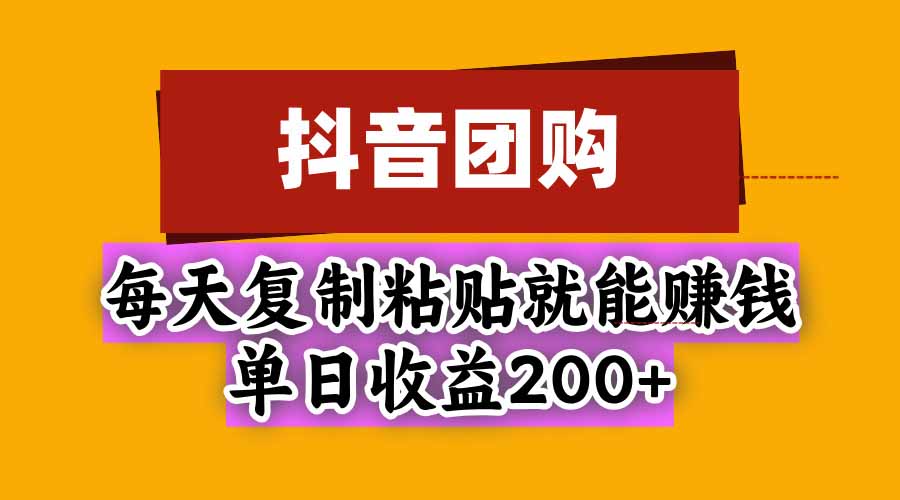 (20683期)抖音团购,每天复制粘贴就能赚钱,单日收益200+-宇文网创