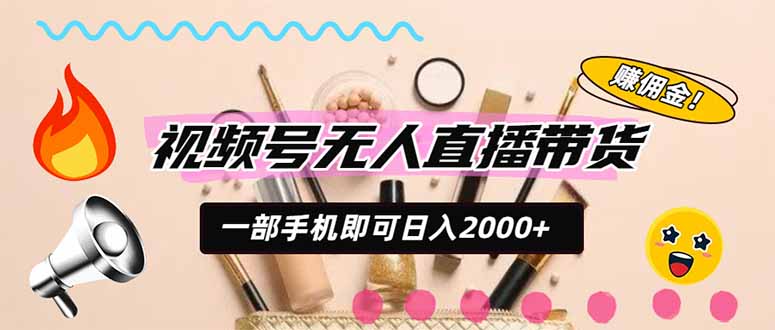 (20315期)视频号带货,一天2000+,一部手机即可开展的完美副业,无需投资-宇文网创