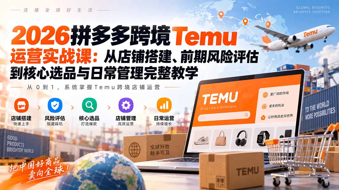 （20458期）2026拼多多跨境Temu运营实战课：从店铺搭建、前期风险评估到核心选品与日常管理完整教学-宇文网创