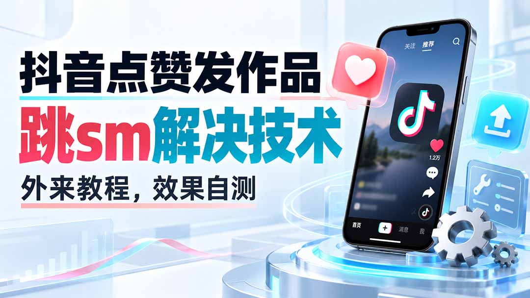 (20309期)抖音点赞发作品跳sm解决技术,外来教程,效果自测-宇文网创