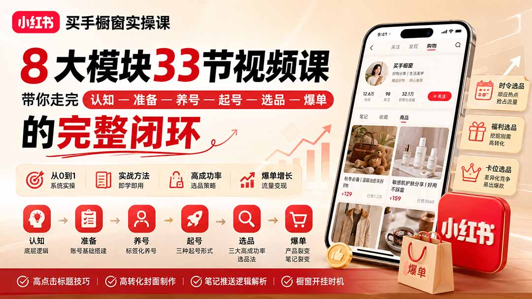（20317期）小红书买手橱窗实操课：8大模块33节视频课，带你走完”认知—准备—养号—起号—选品—爆单”的完整闭环-宇文网创