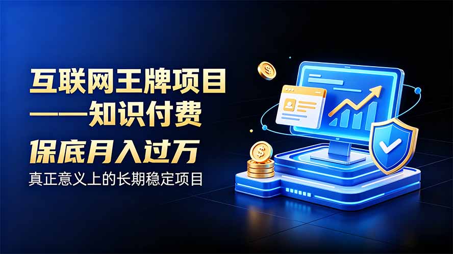 (20297期)互联网王牌项目——知识付费,月入过万只是保底,真正意义上的长期稳定项目-宇文网创