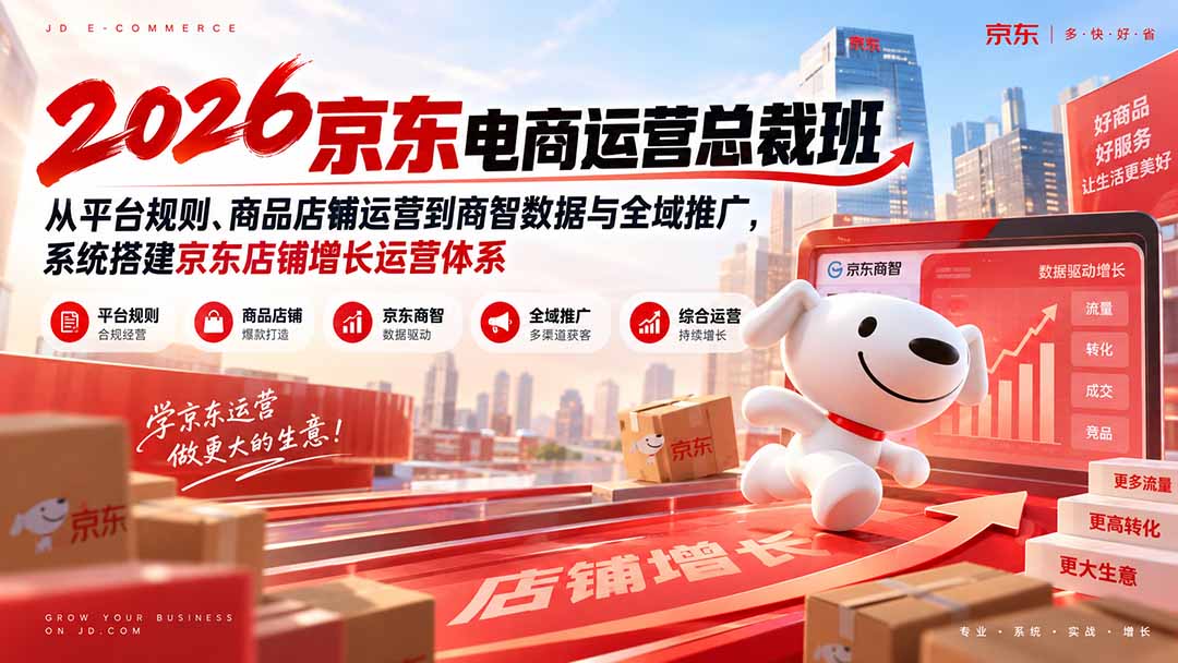 （20416期）2026京东电商运营总裁班：从平台规则、商品店铺运营到商智数据与全域推广，系统搭建京东店铺增长运营体系-宇文网创