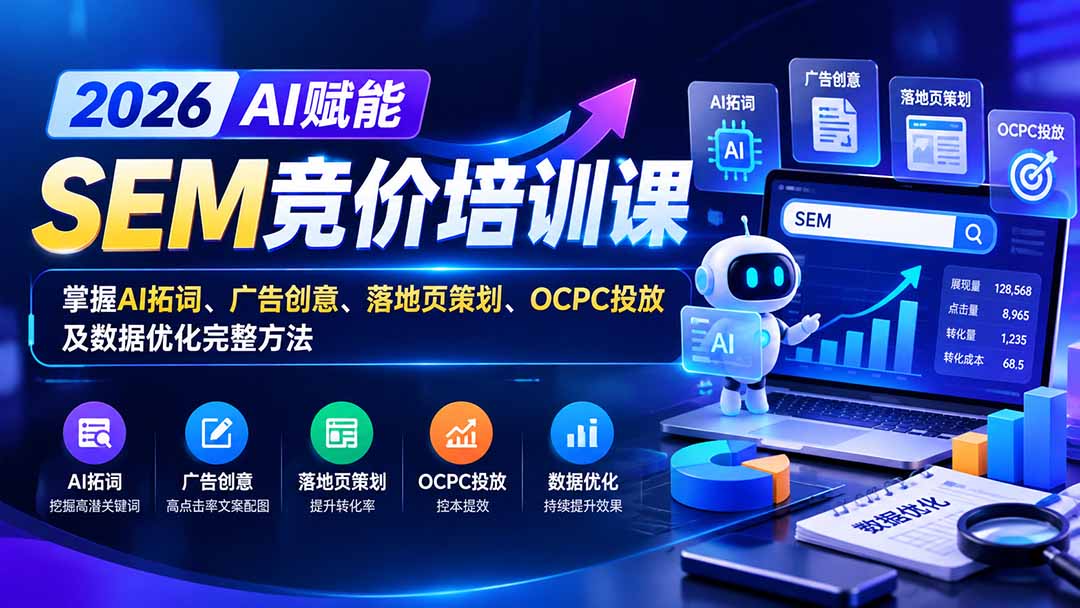 （20706期）【无水印】2026AI赋能SEM竞价培训课：掌握AI拓词、广告创意、落地页策划、OCPC投放及数据优化完整方法-宇文网创