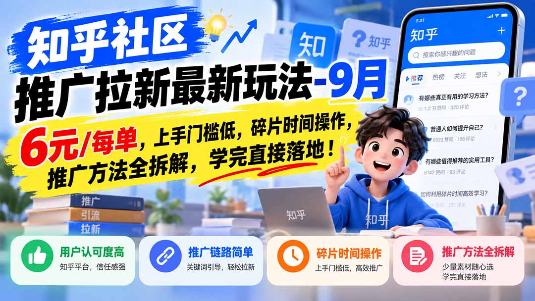 （20642期）知乎社区推广拉新最新玩法-9月：6元/每单，上手门槛低，碎片时间操作，推广方法全拆解，学完直接落地！-宇文网创