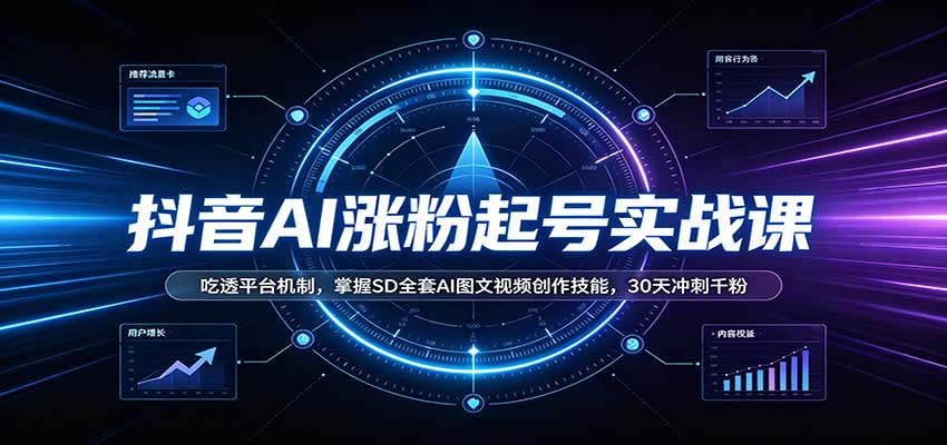 抖音AI涨粉起号实战课:吃透平台机制,掌握SD全套AI图文视频创作技能,30天冲刺千粉-宇文网创