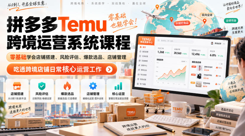 Temu跨境拼多多运营系统课程，零基础学会店铺搭建、风险评估、爆款选品、店铺管理，吃透跨境店铺日常核心运营工作-宇文网创