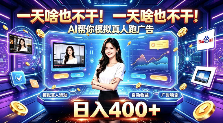 一天啥也不干！AI帮你模拟真人跑广告，稳定日入400+，实现真正被动变现【揭秘】-宇文网创