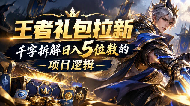 王者游戏礼包拉新_千字拆解日入5位数的项目逻辑-宇文网创