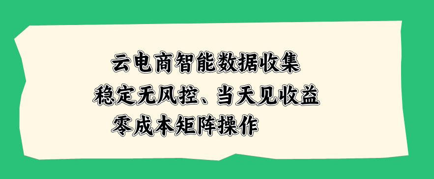 云电商智能数据收集，稳定无风控，当天做当天见收益，零成本矩阵操作【揭秘】-宇文网创