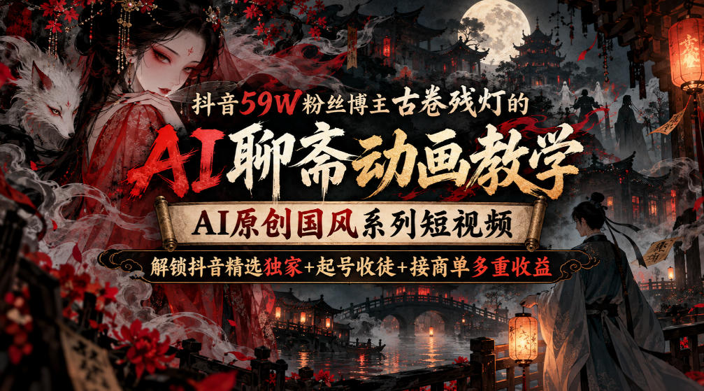抖音59W粉丝博主古卷残灯的AI聊斋动画教学,AI原创国风系列短视频,解锁抖音精选独家+起号收徒+接商单多重收益-宇文网创