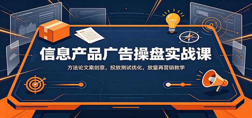 信息产品广告操盘实战课：方法论文案创意，投放测试优化，放量再营销教学-宇文网创