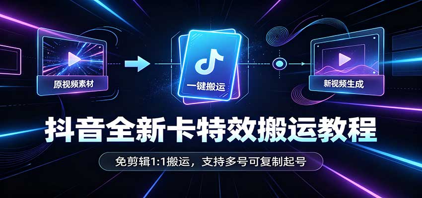 抖音全新卡特效搬运教程：免剪辑1:1搬运，支持多号可复制起号-宇文网创