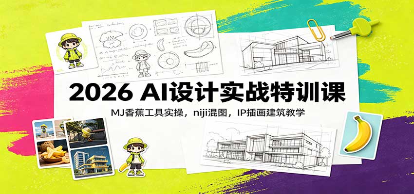 2026 AI设计实战特训课:MJ香蕉工具实操,niji混图,IP插画建筑教学-宇文网创