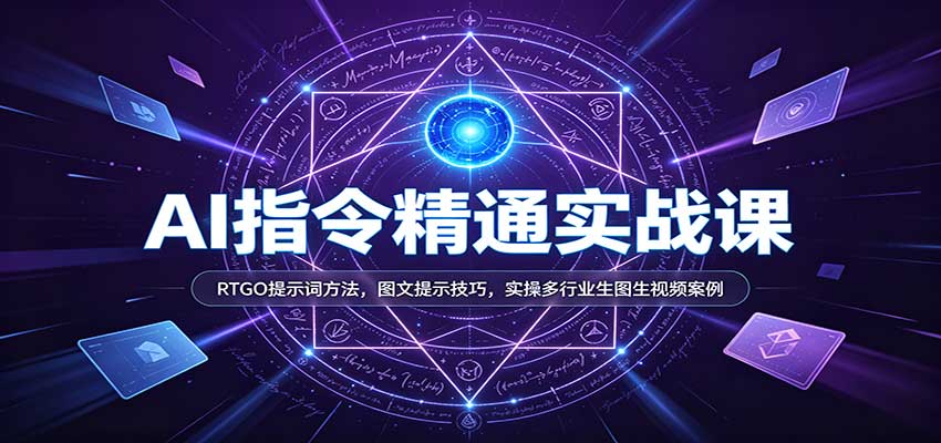 AI指令精通实战课:RTGO提示词方法,图文提示技巧,实操多行业生图生视频案例-宇文网创