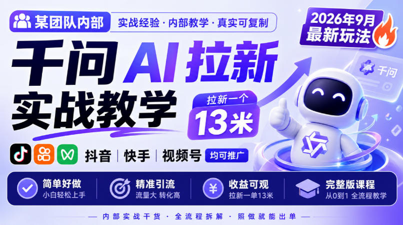 某团队内部千问AI拉新实战教学，2026年9月最新玩法，拉新一个13米，抖音、快手、视频号均可推广，简单好做完整版课程-宇文网创