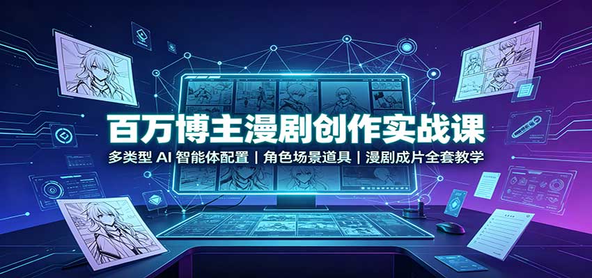 百万博主漫剧创作实战课：多类型AI智能体配置，角色场景道具，漫剧成片全套教学-宇文网创