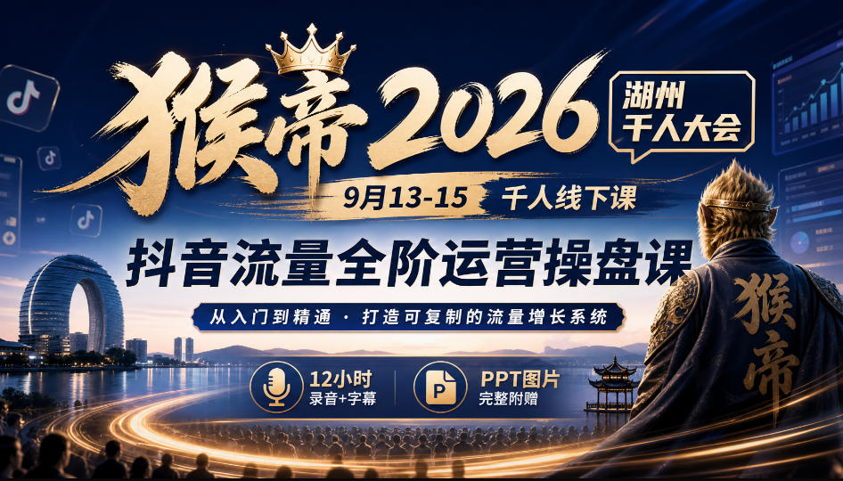 猴帝2026湖州千人大会9月13-15千人线下课，抖音流量全阶运营操盘课，12小时录音加字幕+ppt图片-宇文网创
