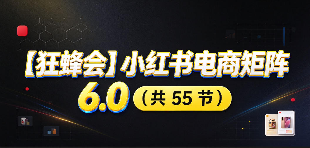 【无水印】【狂蜂会】小红书电商矩阵6.0，从零教你店铺搭建、多渠道精细化选品、AI素材原创、自动化发笔记、矩阵起店放大等-宇文网创