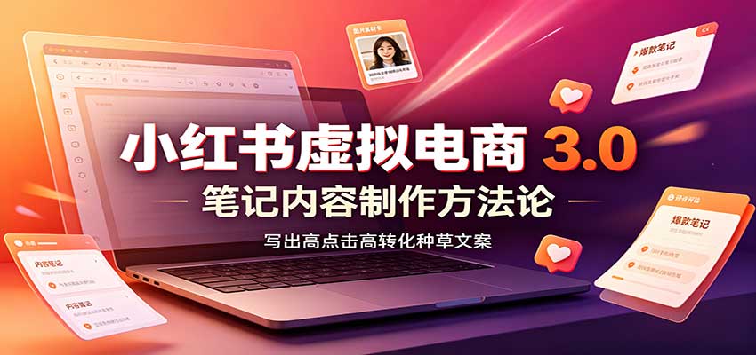 小红书虚拟电商3.0:账号搭建选品开店,笔记内容制作,矩阵投放教学-宇文网创