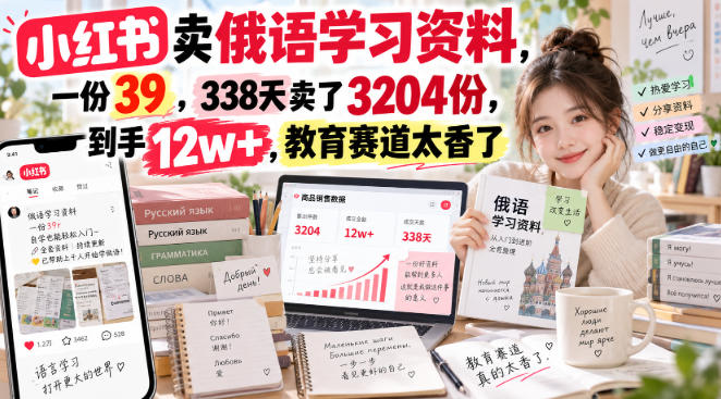 小红书卖俄语学习资料，一份39，338天卖了3204份，到手12w+，教育赛道太香了-宇文网创