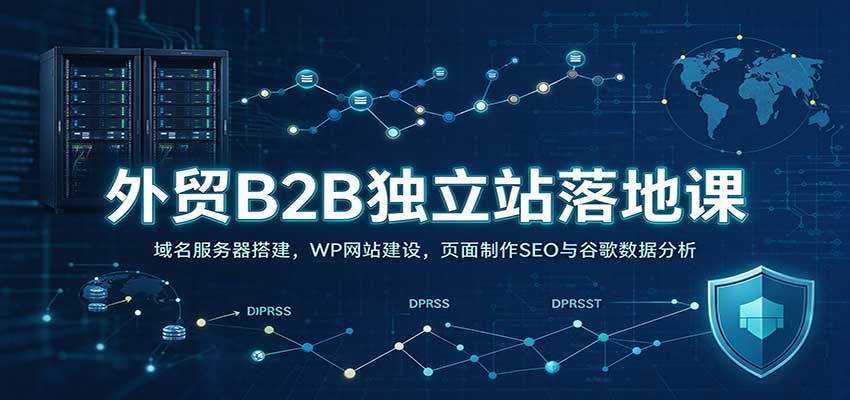 外贸B2B独立站落地课：域名服务器搭建，WP网站建设，页面制作SEO与谷歌数据分析-宇文网创