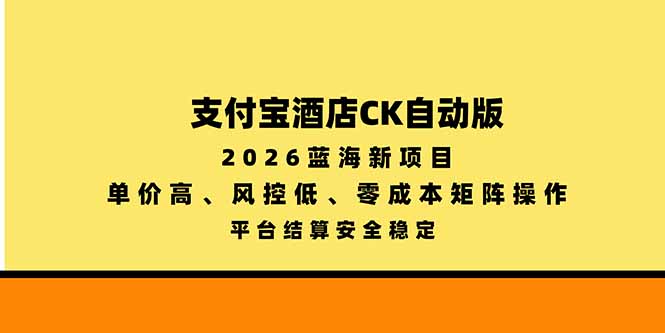 （20962期）支付宝酒店ck自动版，2026蓝海新项目，单价高，风控低，零成本矩阵操作，平台结算安全稳定-宇文网创
