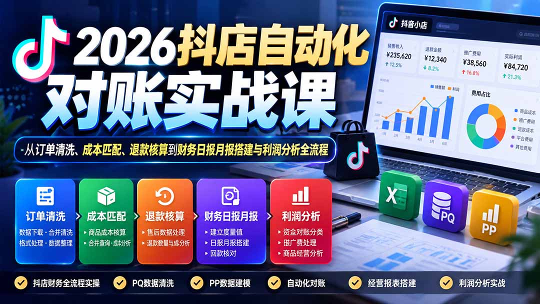 (20883期)2026抖店自动化对账实战课:从订单清洗、成本匹配、退款核算到财务日报月报搭建与利润分析全流程-宇文网创