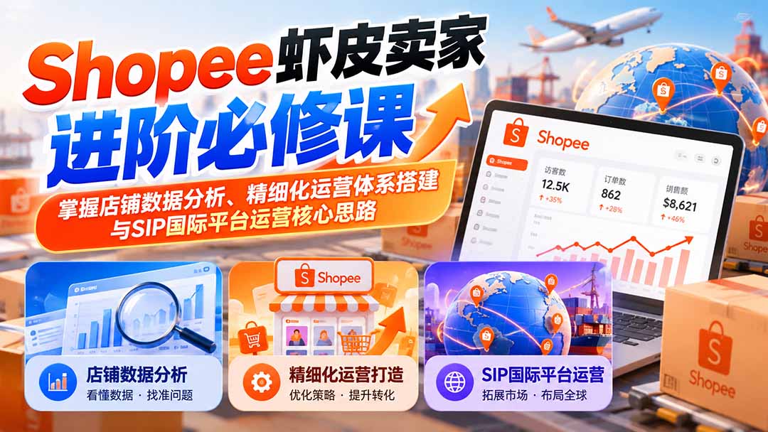 (20949期)Shopee虾皮卖家进阶必修课:掌握店铺数据分析、精细化运营体系搭建与SIP国际平台运营核心思路-宇文网创