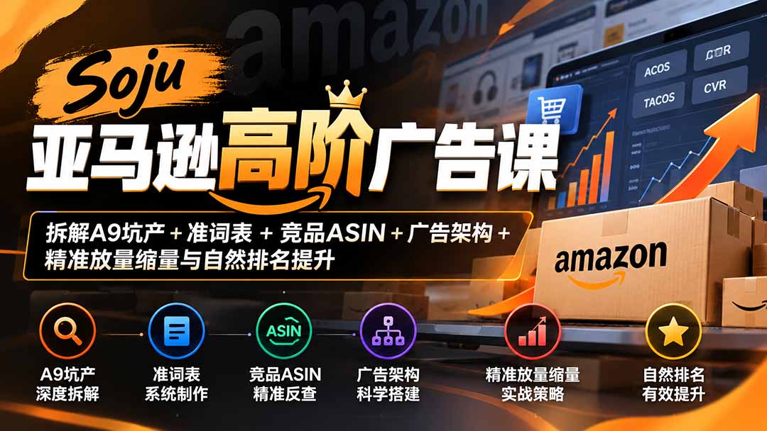 (20831期)Soju亚马逊高阶广告课:拆解A9坑产+准词表+竞品ASIN+广告架构+精准放量缩量与自然排名提升-宇文网创