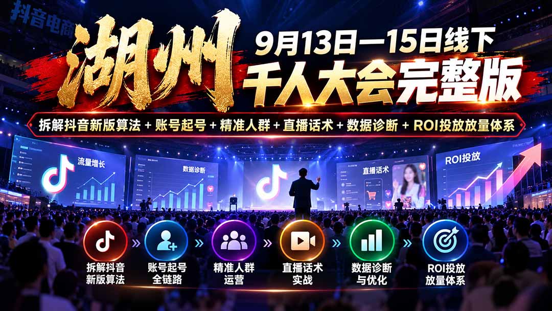 (20745期)湖州 9月13日—15日线下 千人大会完整版:拆解抖音新版算法+账号起号+精准人群+直播话术+数据诊断+ROI投放放量体系-宇文网创