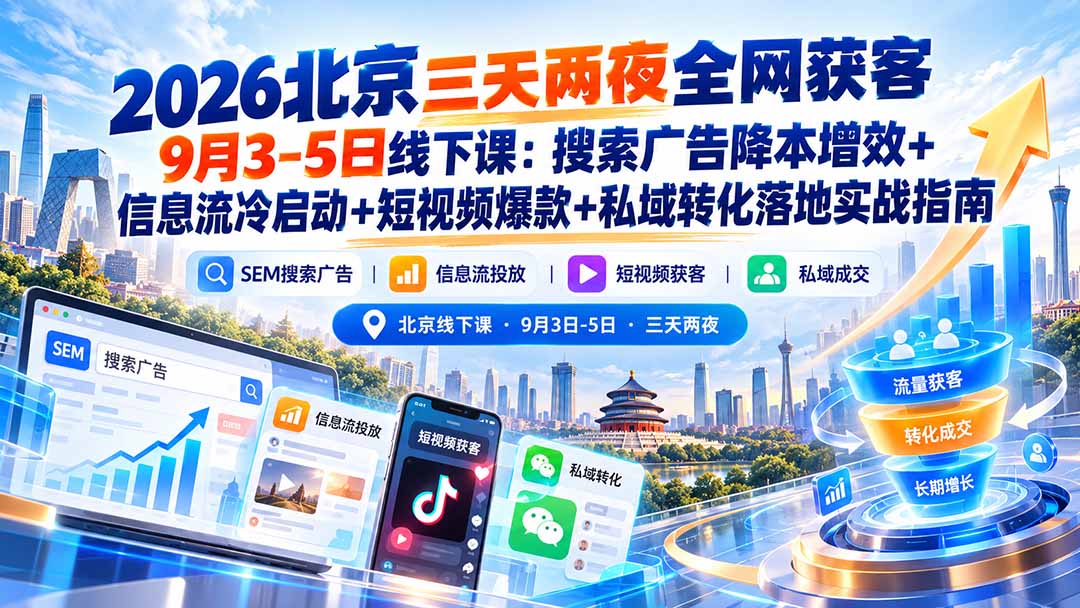 (20854期)2026北京三天两夜全网获客9月3-5日线下课:搜索广告降本增效+信息流冷启动+短视频爆款+私域转化落地实战指南-宇文网创