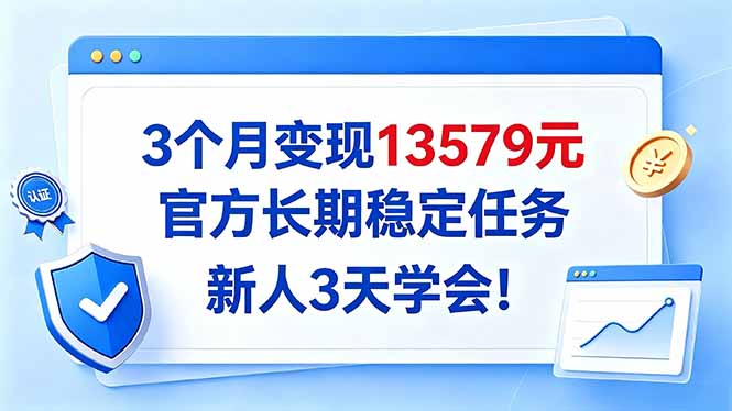 (20849期)3个月变现13579元,官方长期稳定任务,新人3天学会!-宇文网创