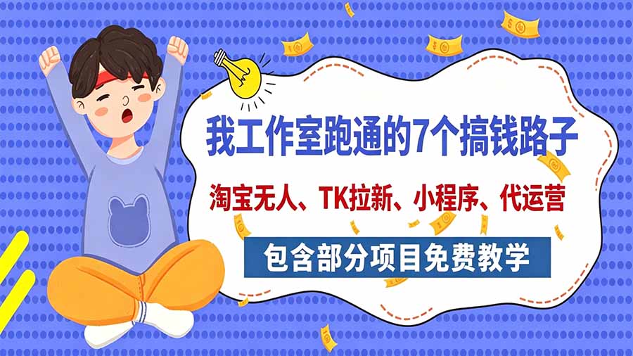 （20918期）我工作室跑通的7个搞钱路子，今天全盘托出，包含部分项目免费教学（淘宝、拉新、小程序、代运营）-宇文网创