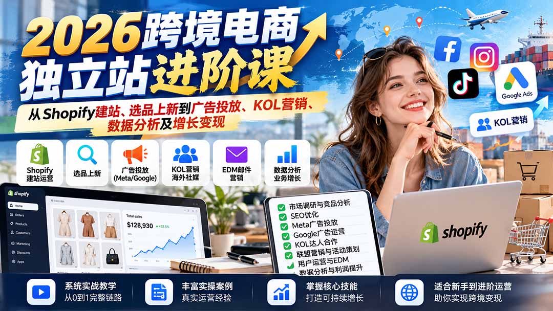 (20904期)2026跨境电商独立站进阶课:从Shopify建站、选品上新到广告投放、KOL营销、数据分析及增长变现-宇文网创