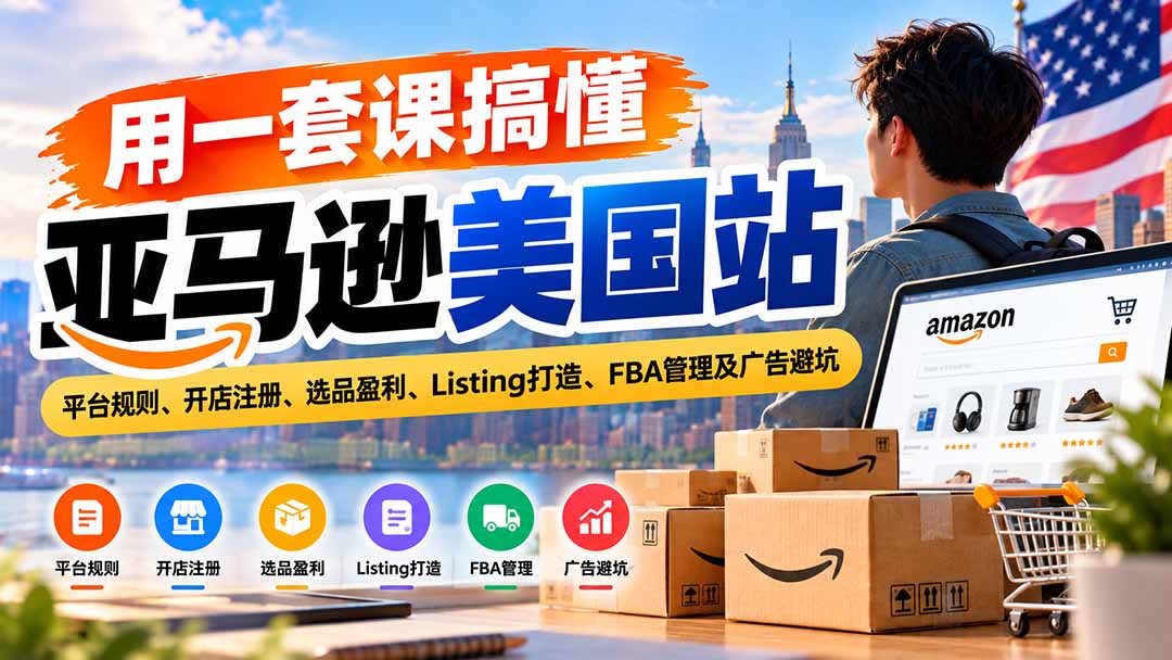 (20938期)用一套课搞懂亚马逊美国站:平台规则、开店注册、选品盈利、Listing打造、FBA管理及广告避坑-宇文网创