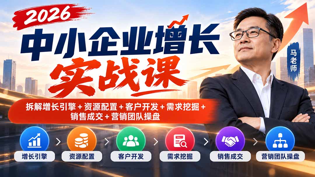 （20776期）2026中小企业增长实战课｜拆解增长引擎+资源配置+客户开发+需求挖掘+销售成交+营销团队操盘-宇文网创