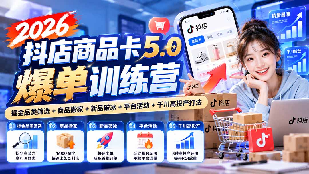 (20829期)2026抖店商品卡5.0爆单训练营:掘金品类筛选+商品搬家+新品破冰+平台活动+千川高投产打法-宇文网创