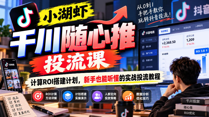 小湖虾千川随心推投流课，计算ROI搭建计划，新手也能听懂的实战投流教程-宇文网创