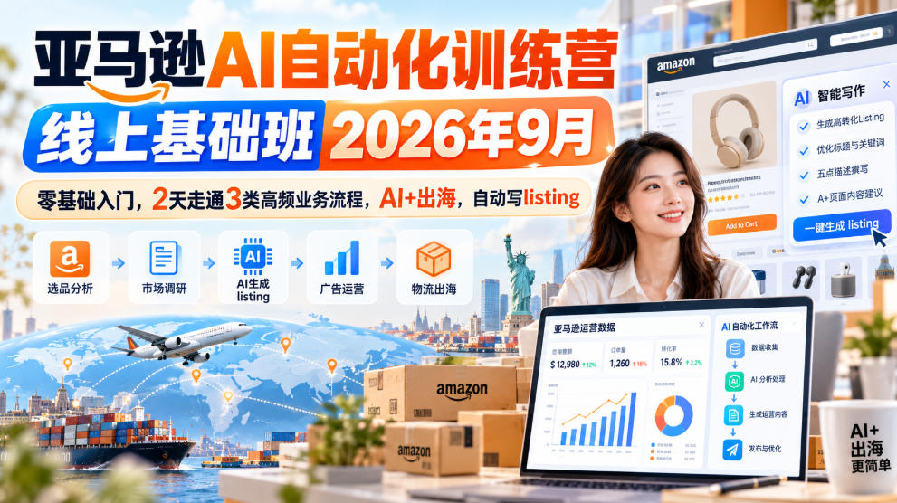 亚马逊AI自动化训练营线上基础班2026年9月，零基础入门，2天走通3类高频业务流程，AI+出海，自动写listing-宇文网创