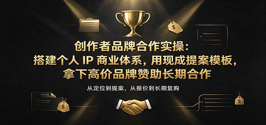 创作者品牌合作实操:搭建个人IP商业体系,用现成提案模板,拿下高价品牌赞助长期合作-宇文网创
