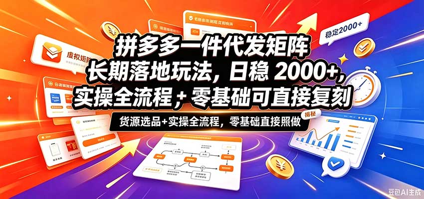 拼多多一件代发矩阵长期落地玩法,日稳2000+,选品货源+实操全流程,零基础可直接复刻-宇文网创