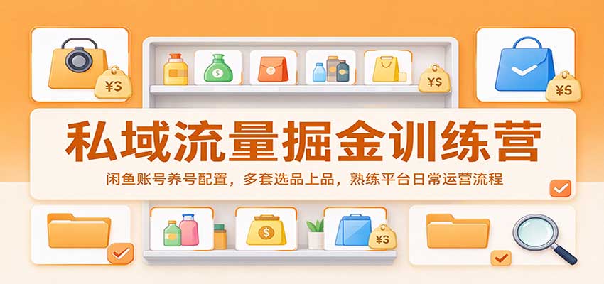 私域流量掘金训练营：闲鱼账号养号配置，多套选品上品，熟练平台日常运营流程-宇文网创