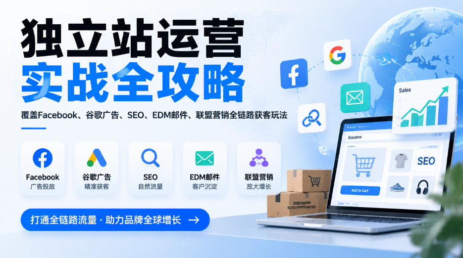 独立站运营实战全攻略，覆盖Facebook、谷歌广告、SEO、EDM邮件、联盟营销全链路获客玩法（更新2026）-宇文网创