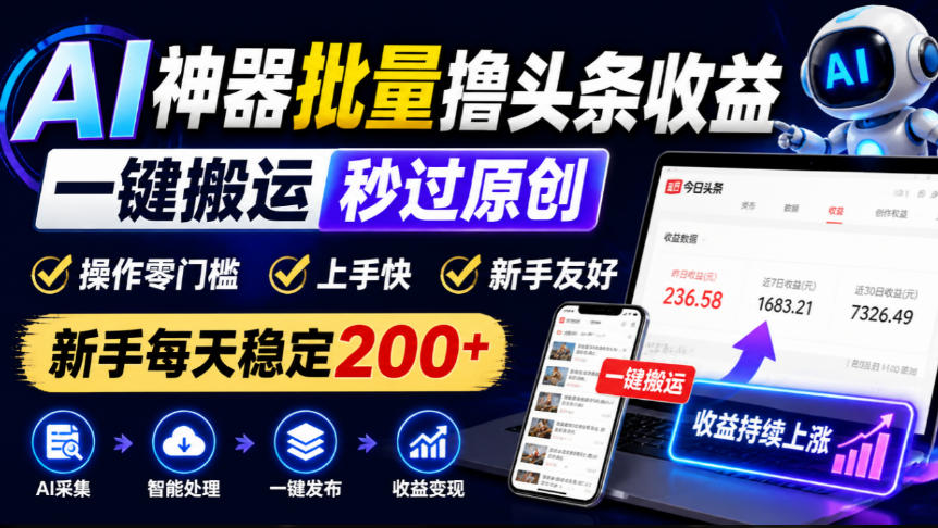 AI神器批量撸头条收益,一键搬运秒过原创,操作零门槛上手快,新手每天稳定200+【揭秘】-宇文网创