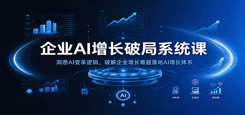 企业AI增长破局系统课:洞悉AI变革逻辑,破解企业增长难题落地AI增长体系-宇文网创