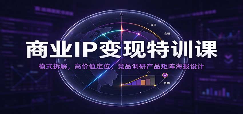 商业IP变现特训课：模式拆解，高价值定位，竞品调研产品矩阵海报设计-宇文网创
