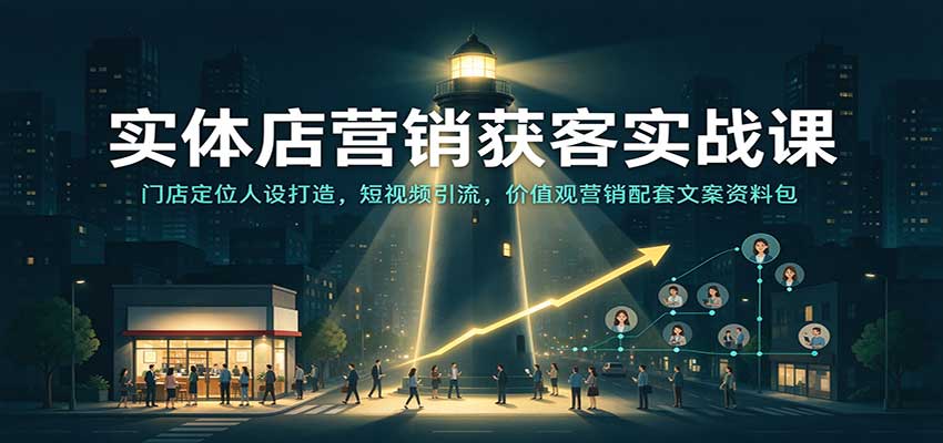 实体店营销获客实战课：门店定位人设打造，短视频引流，价值观营销配套文案资料包-宇文网创